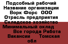 Подсобный рабочий › Название организации ­ Ворк Форс, ООО › Отрасль предприятия ­ Складское хозяйство › Минимальный оклад ­ 26 500 - Все города Работа » Вакансии   . Томская обл.